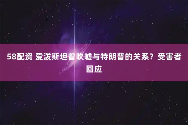 58配资 爱泼斯坦曾吹嘘与特朗普的关系？受害者回应