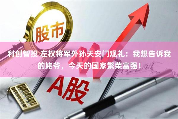 利创智投 左权将军外孙天安门观礼：我想告诉我的姥爷，今天的国家繁荣富强！