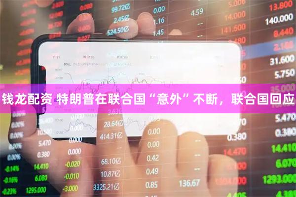 钱龙配资 特朗普在联合国“意外”不断，联合国回应
