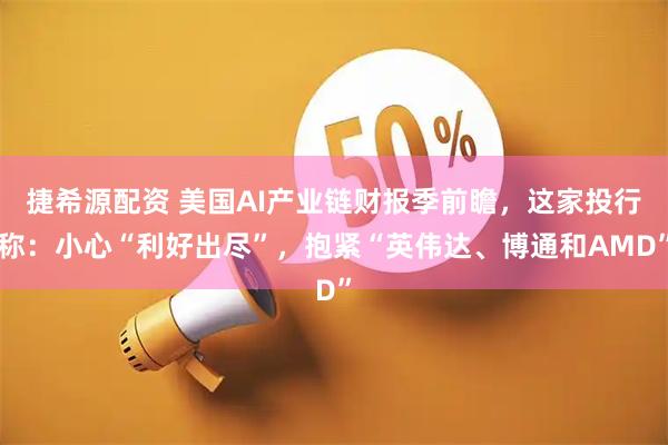 捷希源配资 美国AI产业链财报季前瞻,这家投行称:小心“利好出尽”,抱紧“英伟达、博通和AMD”