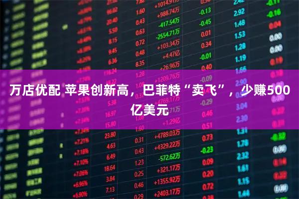 万店优配 苹果创新高,巴菲特“卖飞”,少赚500亿美元