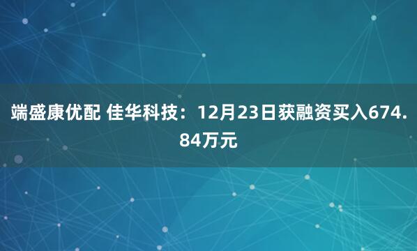 端盛康优配 佳华科技:12月23日获融资买入674.84万元