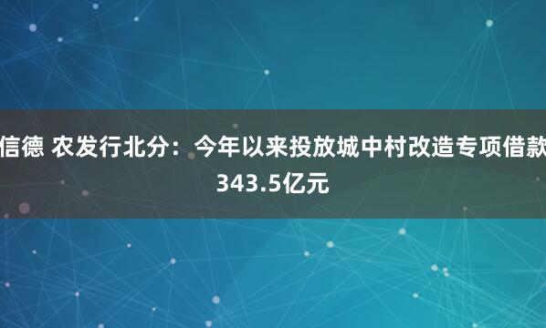 信德 农发行北分：今年以来投放城中村改造专项借款343.5亿元