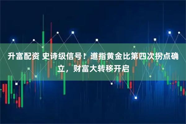 升富配资 史诗级信号！道指黄金比第四次拐点确立，财富大转移开启