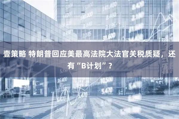 壹策略 特朗普回应美最高法院大法官关税质疑,还有“B计划”?