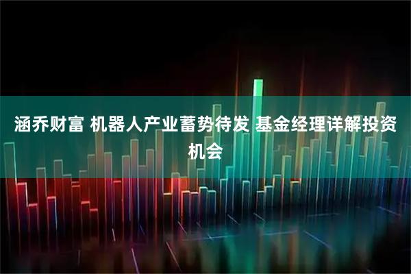涵乔财富 机器人产业蓄势待发 基金经理详解投资机会