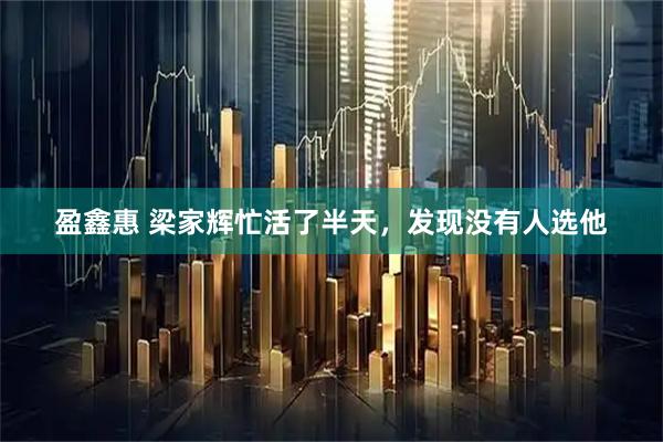盈鑫惠 梁家辉忙活了半天，发现没有人选他