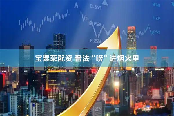 宝聚荣配资 普法“唠”进烟火里