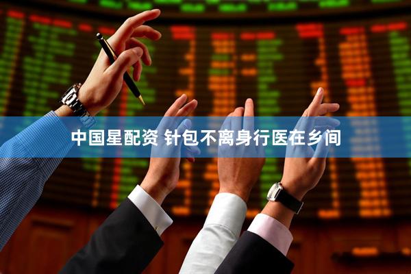 中国星配资 针包不离身行医在乡间